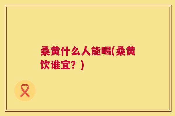 桑黄什么人能喝(桑黄饮谁宜?) 桑黄什么人能喝(桑黄饮谁宜?)