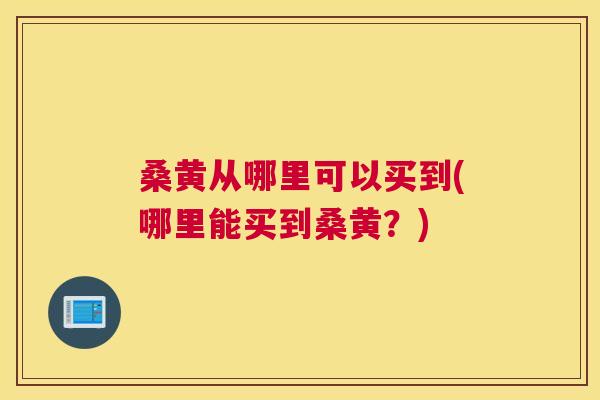 桑黄从哪里可以买到(哪里能买到桑黄?) 桑黄从哪里可以买到(哪里能买到桑黄?)
