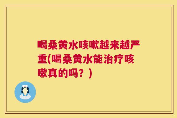喝桑黄水越来越严重(喝桑黄水能真的吗?) 喝桑黄水越来越严重(喝桑黄水能真的吗?)