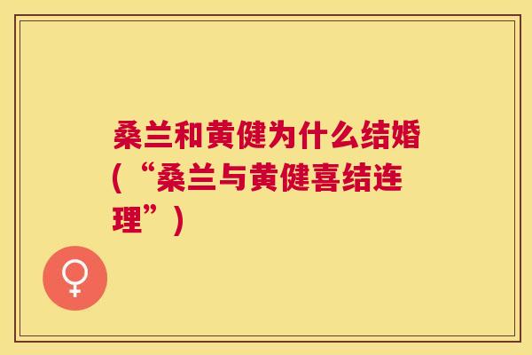 桑兰和黄健为什么结婚(“桑兰与黄健喜结连理”) 桑兰和黄健为什么结婚(“桑兰与黄健喜结连理”)