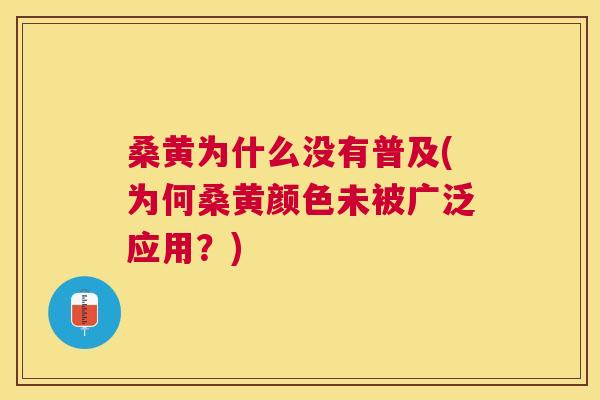 桑黄为什么没有普及(为何桑黄颜色未被广泛应用?) 桑黄为什么没有普及(为何桑黄颜色未被广泛应用?)