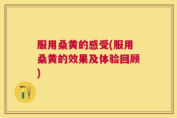 服用桑黄的感受(服用桑黄的效果及体验回顾) 服用桑黄的感受(服用桑黄的效果及体验回顾)