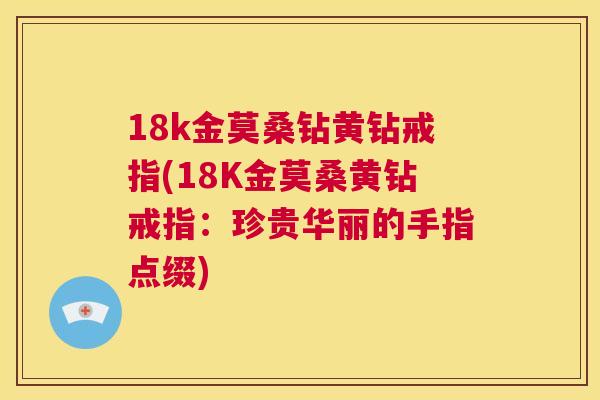18k金莫桑钻黄钻戒指(18K金莫桑黄钻戒指：珍贵华丽的手指点缀)