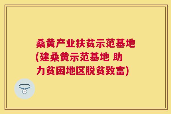 桑黄产业扶贫示范基地(建桑黄示范基地 助力贫困地区脱贫致富) 桑黄产业扶贫示范基地(建桑黄示范基地 助力贫困地区脱贫致富)