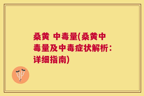 桑黄 中毒量(桑黄中毒量及中毒症状解析：详细指南)