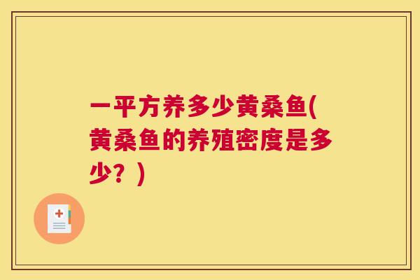 一平方养多少黄桑鱼(黄桑鱼的养殖密度是多少?) 一平方养多少黄桑鱼(黄桑鱼的养殖密度是多少?)