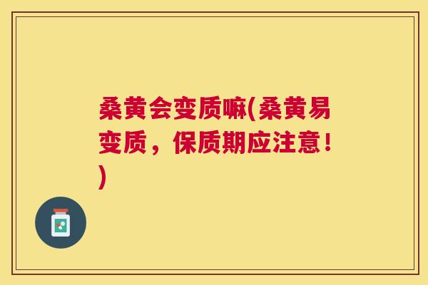 桑黄会变质嘛(桑黄易变质,保质期应注意!) 桑黄会变质嘛(桑黄易变质,保质期应注意!)