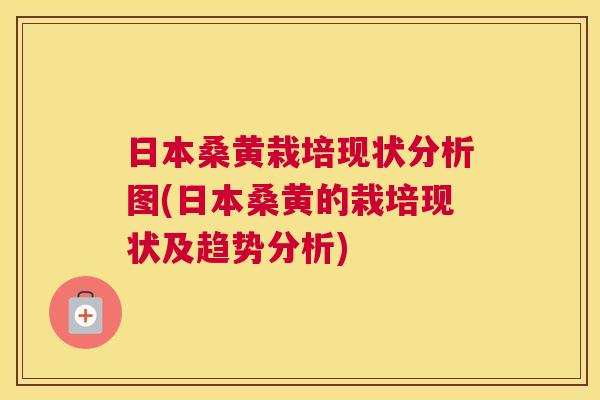 日本桑黄栽培现状分析图(日本桑黄的栽培现状及趋势分析) 日本桑黄栽培现状分析图(日本桑黄的栽培现状及趋势分析)