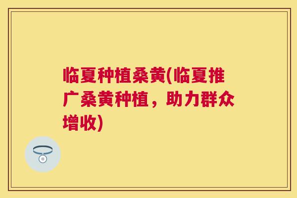 临夏种植桑黄(临夏推广桑黄种植,助力群众增收) 临夏种植桑黄(临夏推广桑黄种植,助力群众增收)