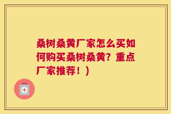 桑树桑黄厂家怎么买如何购买桑树桑黄?重点厂家推荐!) 桑树桑黄厂家怎么买如何购买桑树桑黄?重点厂家推荐!)