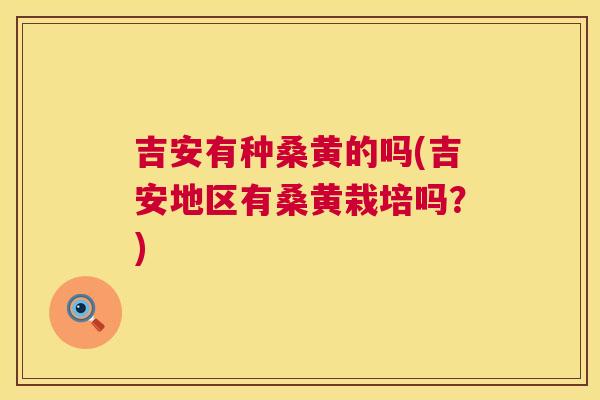 吉安有种桑黄的吗(吉安地区有桑黄栽培吗?) 吉安有种桑黄的吗(吉安地区有桑黄栽培吗?)
