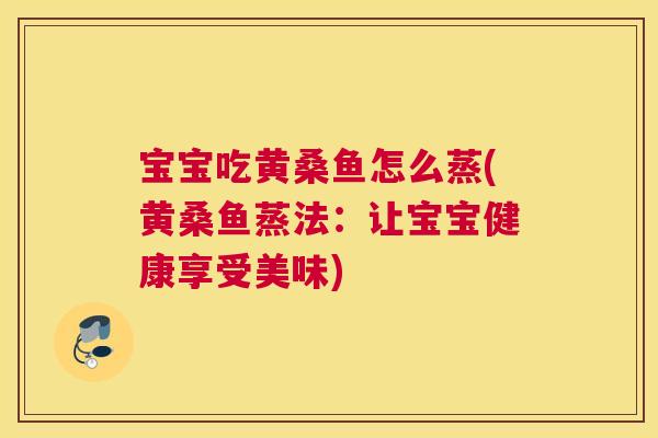 宝宝吃黄桑鱼怎么蒸(黄桑鱼蒸法:让宝宝健康享受美味) 宝宝吃黄桑鱼怎么蒸(黄桑鱼蒸法:让宝宝健康享受美味)