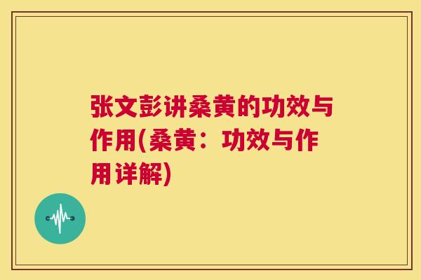 张文彭讲桑黄的功效与作用(桑黄:功效与作用详解) 张文彭讲桑黄的功效与作用(桑黄:功效与作用详解)