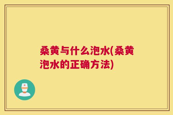 桑黄与什么泡水(桑黄泡水的正确方法) 桑黄与什么泡水(桑黄泡水的正确方法)