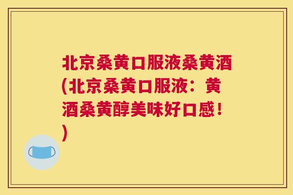 北京桑黄口服液桑黄酒(北京桑黄口服液:黄酒桑黄醇美味好口感!) 北京桑黄口服液桑黄酒(北京桑黄口服液:黄酒桑黄醇美味好口感!)