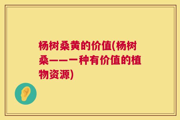 杨树桑黄的价值(杨树桑——一种有价值的植物资源)