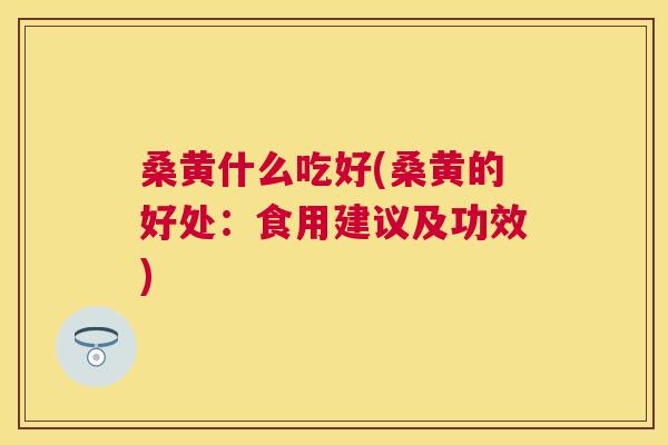 桑黄什么吃好(桑黄的好处:食用建议及功效) 桑黄什么吃好(桑黄的好处:食用建议及功效)