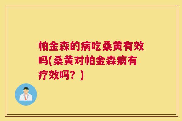 帕金森的吃桑黄有效吗(桑黄对帕金森有疗效吗?) 帕金森的吃桑黄有效吗(桑黄对帕金森有疗效吗?)