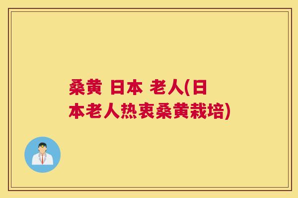 桑黄 日本 老人(日本老人热衷桑黄栽培) 桑黄 日本 老人(日本老人热衷桑黄栽培)
