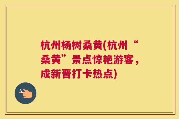 杭州杨树桑黄(杭州“桑黄”景点惊艳游客，成新晋打卡热点)