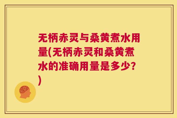无柄赤灵与桑黄煮水用量(无柄赤灵和桑黄煮水的准确用量是多少?) 无柄赤灵与桑黄煮水用量(无柄赤灵和桑黄煮水的准确用量是多少?)