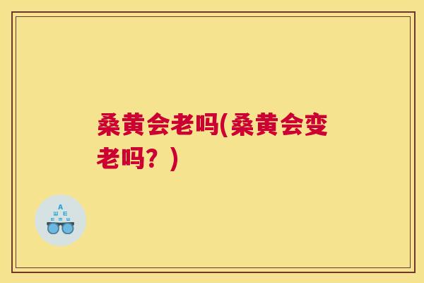 桑黄会老吗(桑黄会变老吗?) 桑黄会老吗(桑黄会变老吗?)