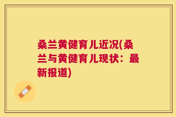 桑兰黄健育儿近况(桑兰与黄健育儿现状:新报道) 桑兰黄健育儿近况(桑兰与黄健育儿现状:新报道)
