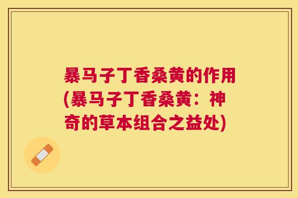 暴马子丁香桑黄的作用(暴马子丁香桑黄：神奇的草本组合之益处)