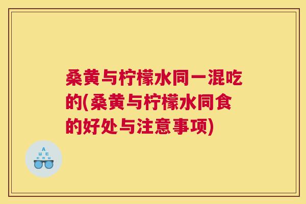 桑黄与柠檬水同一混吃的(桑黄与柠檬水同食的好处与注意事项) 桑黄与柠檬水同一混吃的(桑黄与柠檬水同食的好处与注意事项)