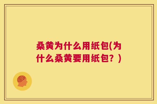 桑黄为什么用纸包(为什么桑黄要用纸包?) 桑黄为什么用纸包(为什么桑黄要用纸包?)
