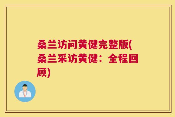 桑兰访问黄健完整版(桑兰采访黄健:全程回顾) 桑兰访问黄健完整版(桑兰采访黄健:全程回顾)