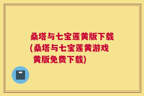 桑塔与七宝莲黄版下载(桑塔与七宝莲黄游戏 黄版免费下载)