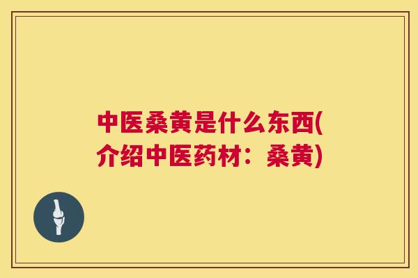 中医桑黄是什么东西(介绍中医药材:桑黄) 中医桑黄是什么东西(介绍中医药材:桑黄)