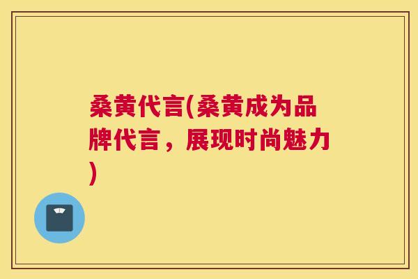 桑黄代言(桑黄成为品牌代言,展现时尚魅力) 桑黄代言(桑黄成为品牌代言,展现时尚魅力)