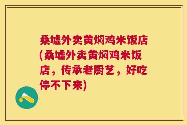 桑墟外卖黄焖鸡米饭店(桑墟外卖黄焖鸡米饭店，传承老厨艺，好吃停不下来)
