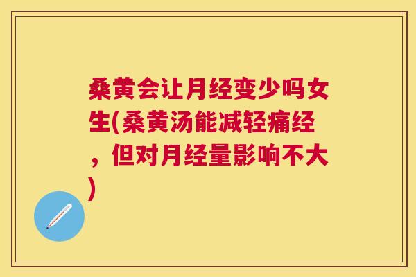 桑黄会让变少吗女生(桑黄汤能减轻痛经,但对量影响不大) 桑黄会让变少吗女生(桑黄汤能减轻痛经,但对量影响不大)