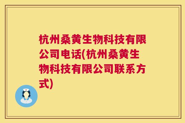 杭州桑黄生物科技有限公司电话(杭州桑黄生物科技有限公司联系方式) 杭州桑黄生物科技有限公司电话(杭州桑黄生物科技有限公司联系方式)