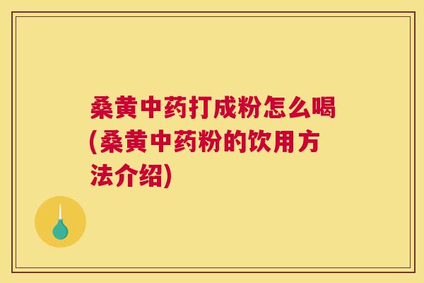 桑黄打成粉怎么喝(桑黄粉的饮用方法介绍)