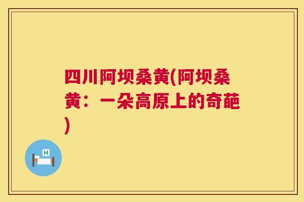 四川阿坝桑黄(阿坝桑黄:一朵高原上的奇葩) 四川阿坝桑黄(阿坝桑黄:一朵高原上的奇葩)