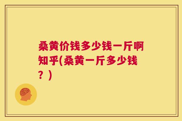 桑黄价钱多少钱一斤啊知乎(桑黄一斤多少钱?) 桑黄价钱多少钱一斤啊知乎(桑黄一斤多少钱?)