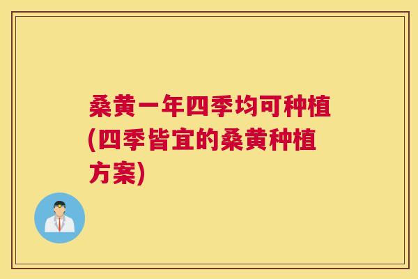 桑黄一年四季均可种植(四季皆宜的桑黄种植方案) 桑黄一年四季均可种植(四季皆宜的桑黄种植方案)