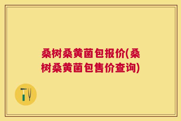 桑树桑黄菌包报价(桑树桑黄菌包售价查询) 桑树桑黄菌包报价(桑树桑黄菌包售价查询)