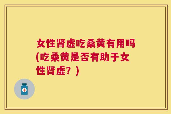 女性虚吃桑黄有用吗(吃桑黄是否有助于女性虚?) 女性虚吃桑黄有用吗(吃桑黄是否有助于女性虚?)
