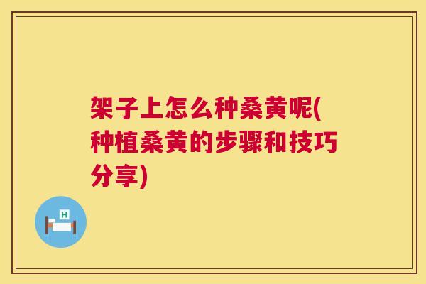 架子上怎么种桑黄呢(种植桑黄的步骤和技巧分享) 架子上怎么种桑黄呢(种植桑黄的步骤和技巧分享)