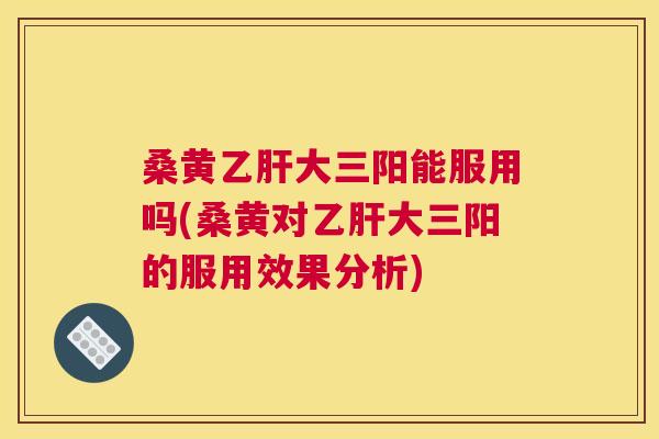 桑黄大三阳能服用吗(桑黄对大三阳的服用效果分析) 桑黄大三阳能服用吗(桑黄对大三阳的服用效果分析)