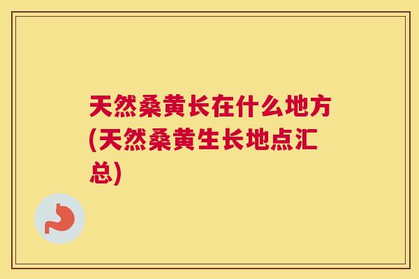 天然桑黄长在什么地方(天然桑黄生长地点汇总) 天然桑黄长在什么地方(天然桑黄生长地点汇总)