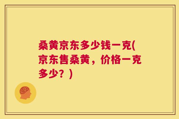 桑黄京东多少钱一克(京东售桑黄,价格一克多少?) 桑黄京东多少钱一克(京东售桑黄,价格一克多少?)