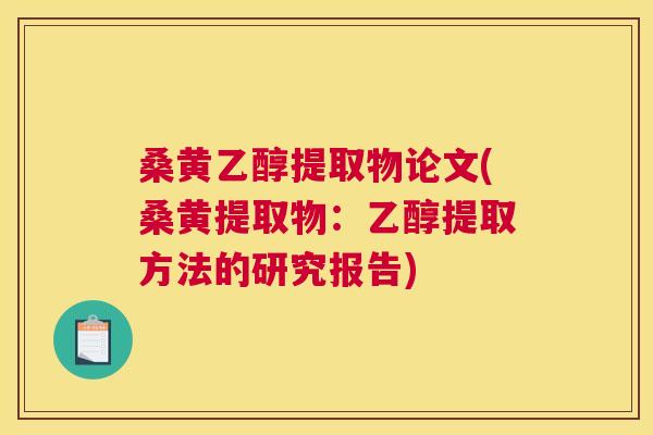 桑黄乙醇提取物论文(桑黄提取物:乙醇提取方法的研究报告) 桑黄乙醇提取物论文(桑黄提取物:乙醇提取方法的研究报告)