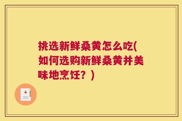 挑选新鲜桑黄怎么吃(如何选购新鲜桑黄并美味地烹饪?) 挑选新鲜桑黄怎么吃(如何选购新鲜桑黄并美味地烹饪?)