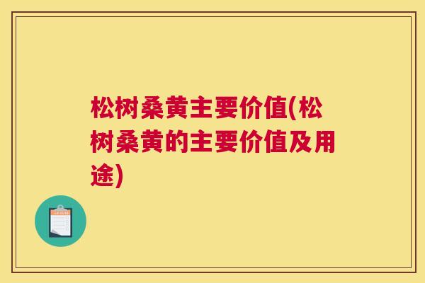 松树桑黄主要价值(松树桑黄的主要价值及用途) 松树桑黄主要价值(松树桑黄的主要价值及用途)